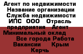 Агент по недвижимости › Название организации ­ Служба недвижимости ИПС, ООО › Отрасль предприятия ­ Агент › Минимальный оклад ­ 60 000 - Все города Работа » Вакансии   . Крым,Керчь